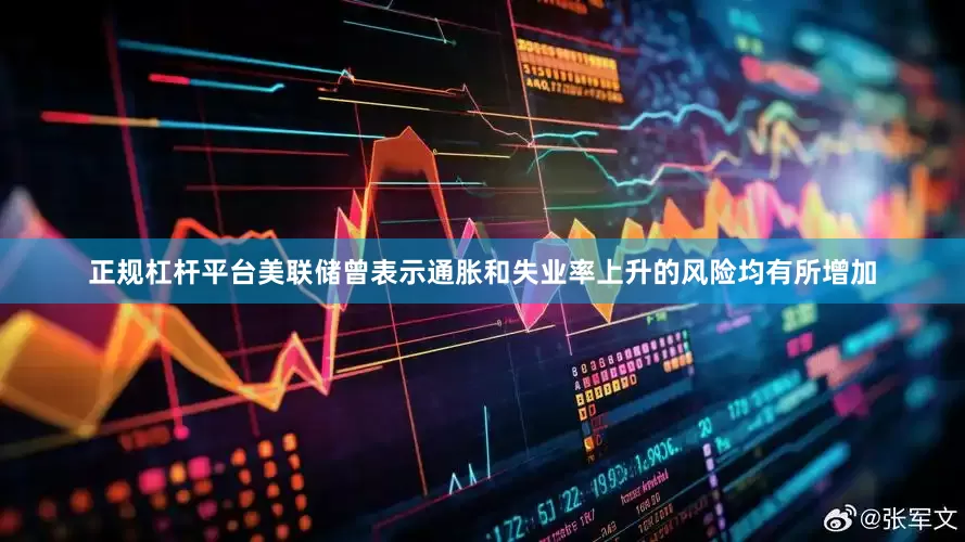 正规杠杆平台美联储曾表示通胀和失业率上升的风险均有所增加