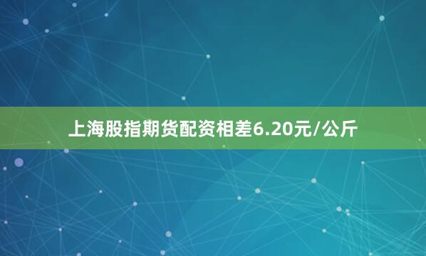 上海股指期货配资相差6.20元/公斤