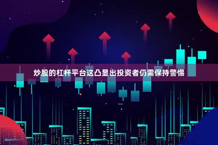 炒股的杠杆平台这凸显出投资者仍需保持警惕
