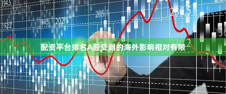 配资平台排名A股受到的海外影响相对有限