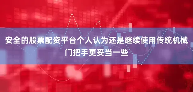 安全的股票配资平台个人认为还是继续使用传统机械门把手更妥当一些