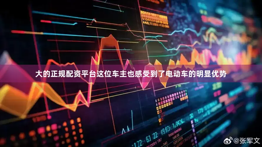 大的正规配资平台这位车主也感受到了电动车的明显优势