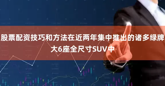 股票配资技巧和方法在近两年集中推出的诸多绿牌大6座全尺寸SUV中