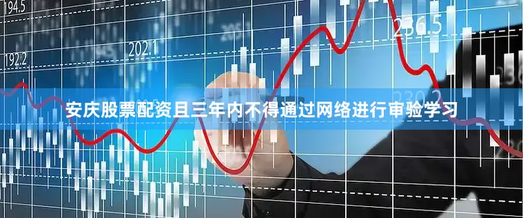 安庆股票配资且三年内不得通过网络进行审验学习