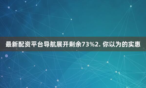最新配资平台导航展开剩余73%2. 你以为的实惠