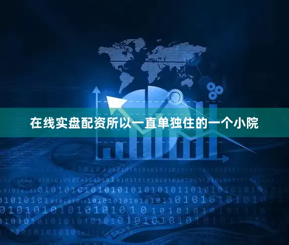 在线实盘配资所以一直单独住的一个小院
