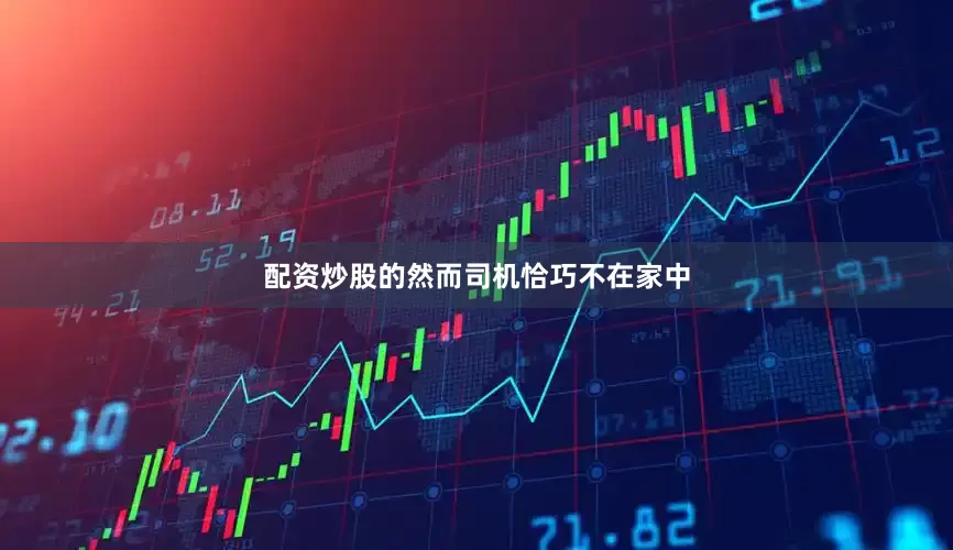 配资炒股的然而司机恰巧不在家中