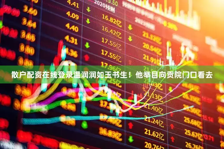 散户配资在线登录温润润如玉书生！他举目向贡院门口看去