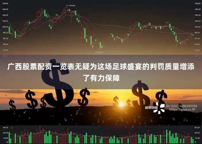 广西股票配资一览表无疑为这场足球盛宴的判罚质量增添了有力保障