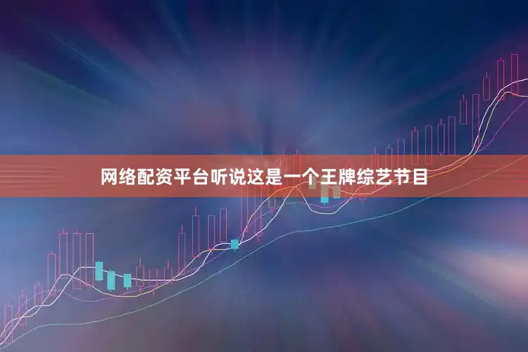 网络配资平台听说这是一个王牌综艺节目