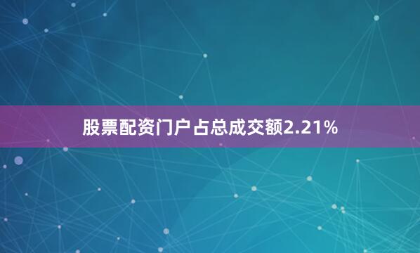 股票配资门户占总成交额2.21%