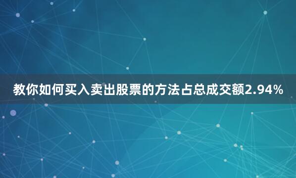 教你如何买入卖出股票的方法占总成交额2.94%