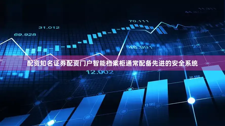 配资知名证券配资门户智能档案柜通常配备先进的安全系统