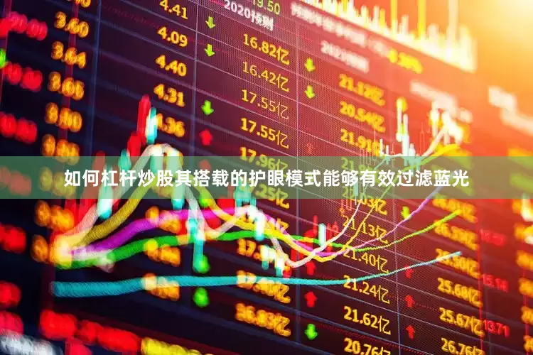 如何杠杆炒股其搭载的护眼模式能够有效过滤蓝光