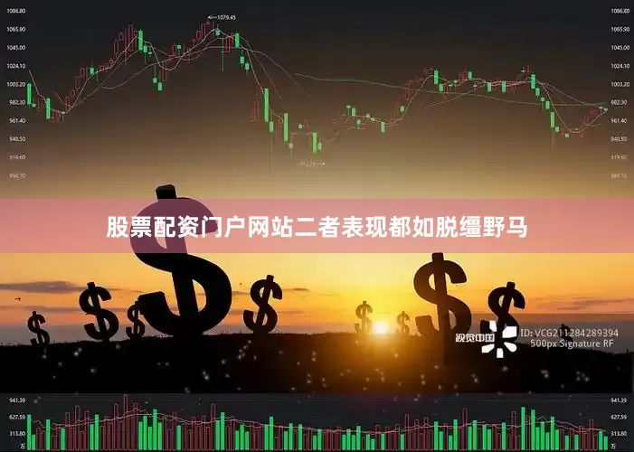 股票配资门户网站二者表现都如脱缰野马