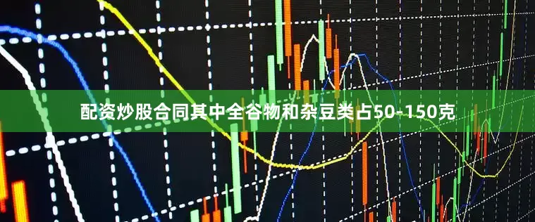 配资炒股合同其中全谷物和杂豆类占50-150克