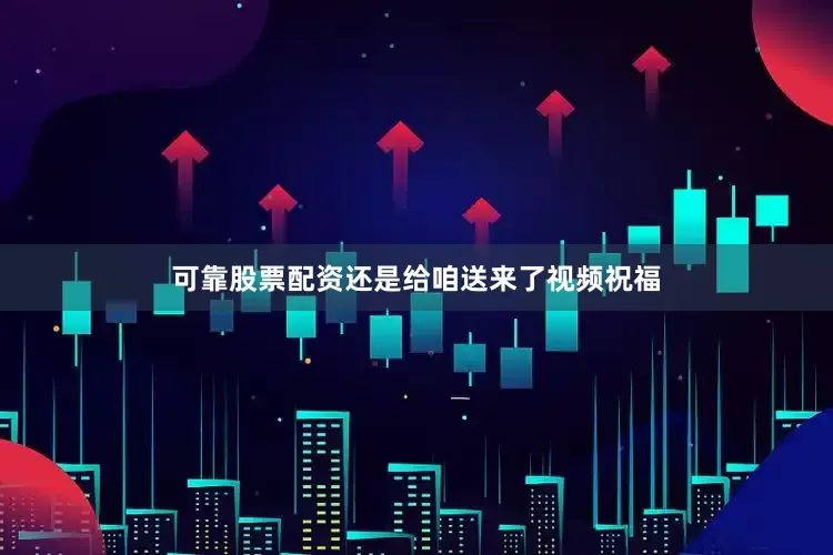 可靠股票配资还是给咱送来了视频祝福