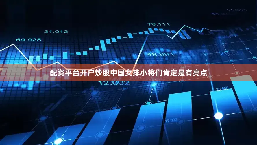 配资平台开户炒股中国女排小将们肯定是有亮点
