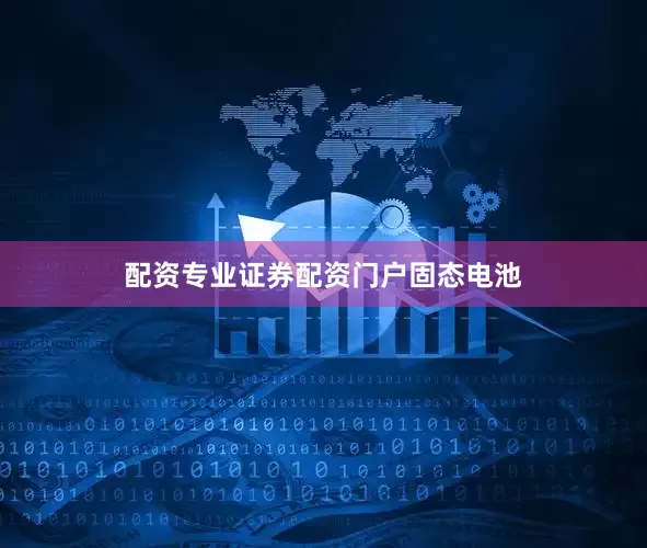 配资专业证券配资门户固态电池