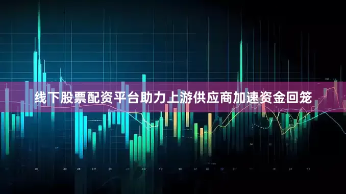 线下股票配资平台助力上游供应商加速资金回笼