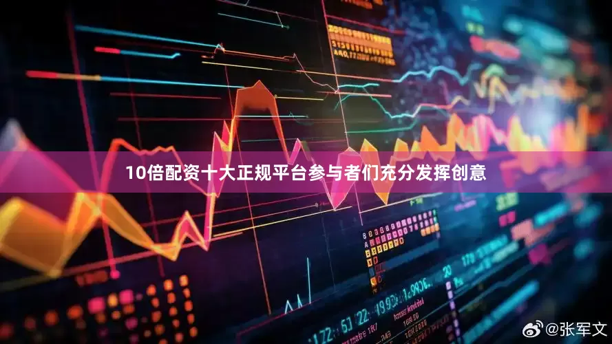10倍配资十大正规平台参与者们充分发挥创意