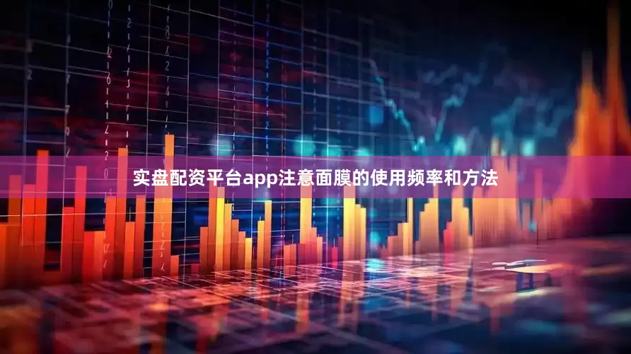 实盘配资平台app注意面膜的使用频率和方法