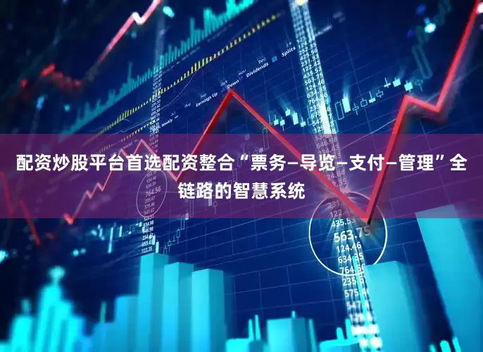 配资炒股平台首选配资整合“票务—导览—支付—管理”全链路的智慧系统