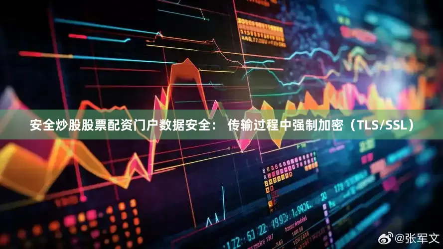 安全炒股股票配资门户数据安全： 传输过程中强制加密（TLS/SSL）