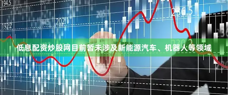 低息配资炒股网目前暂未涉及新能源汽车、机器人等领域