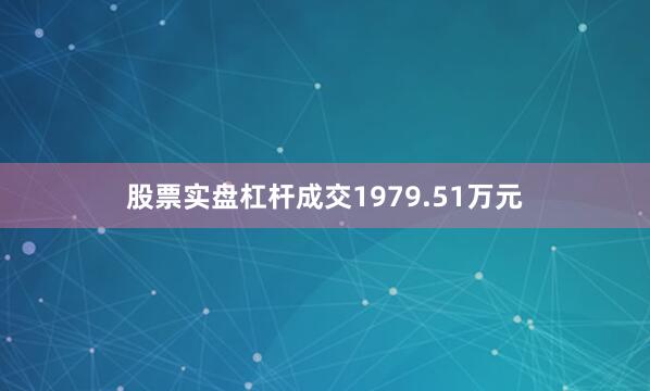 股票实盘杠杆成交1979.51万元