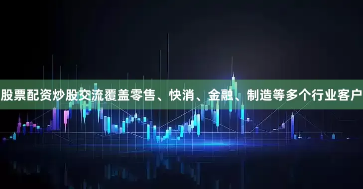 股票配资炒股交流覆盖零售、快消、金融、制造等多个行业客户