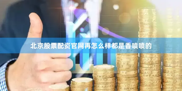 北京股票配资官网再怎么样都是香喷喷的
