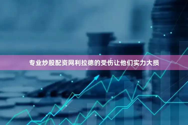 专业炒股配资网利拉德的受伤让他们实力大损