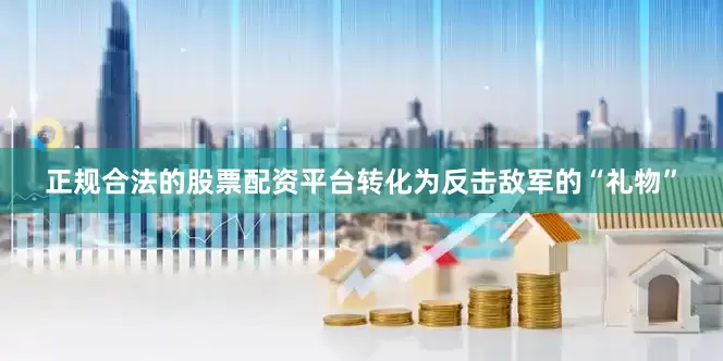 正规合法的股票配资平台转化为反击敌军的“礼物”