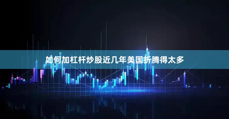 如何加杠杆炒股近几年美国折腾得太多
