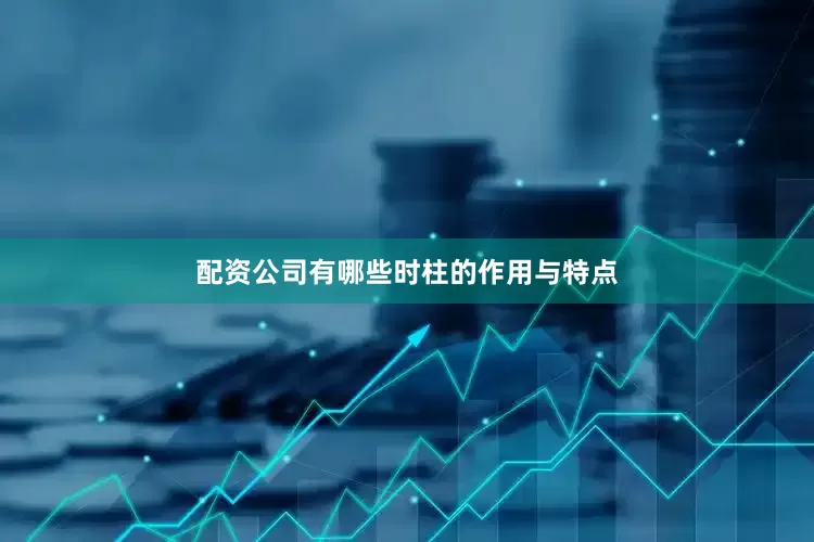 配资公司有哪些时柱的作用与特点