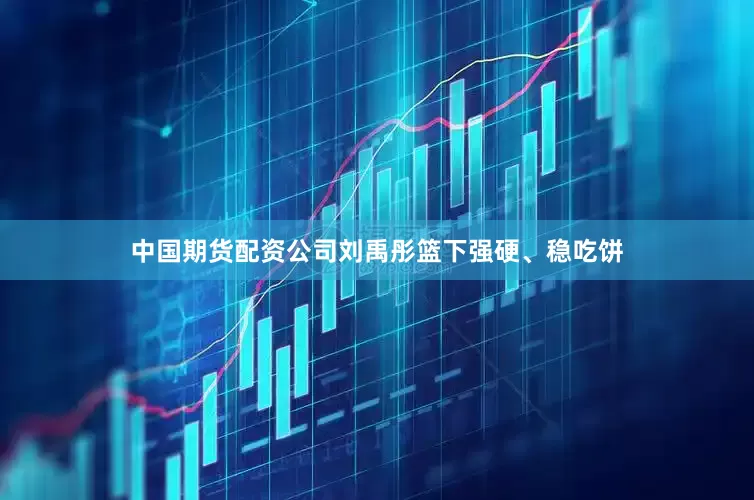 中国期货配资公司刘禹彤篮下强硬、稳吃饼