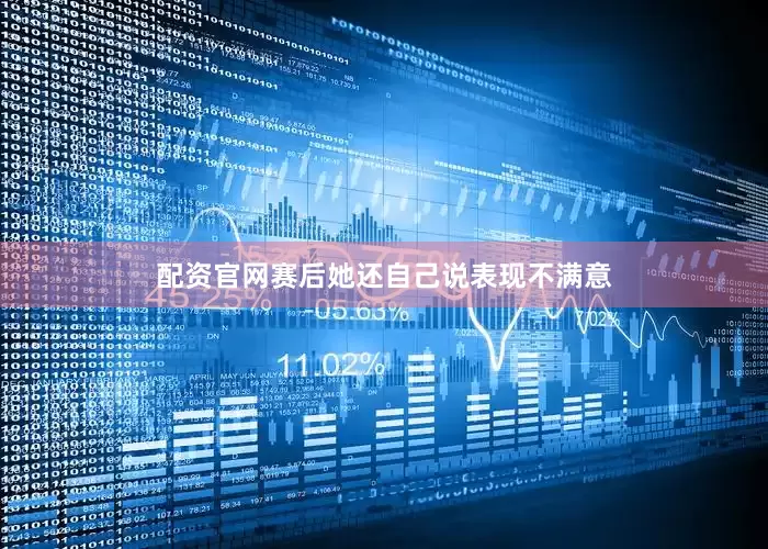配资官网赛后她还自己说表现不满意
