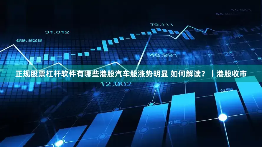 正规股票杠杆软件有哪些港股汽车股涨势明显 如何解读？丨港股收市