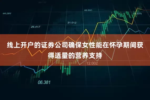 线上开户的证券公司确保女性能在怀孕期间获得适量的营养支持