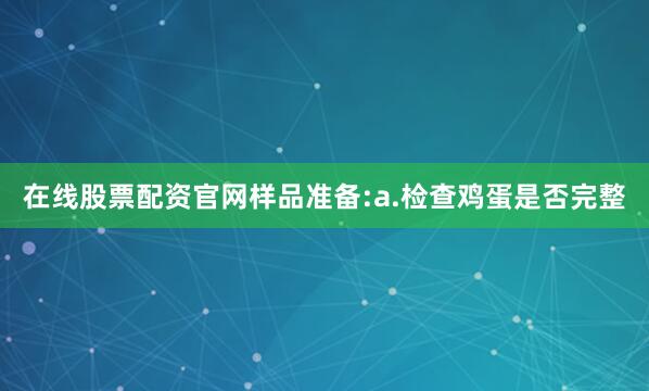 在线股票配资官网样品准备:a.检查鸡蛋是否完整