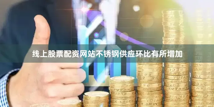 线上股票配资网站不锈钢供应环比有所增加