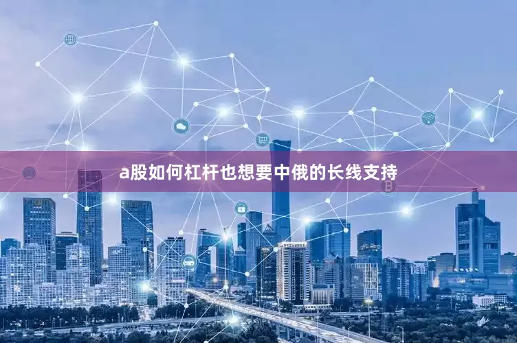 a股如何杠杆也想要中俄的长线支持