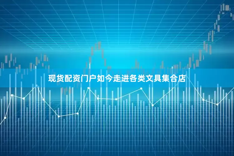 现货配资门户如今走进各类文具集合店