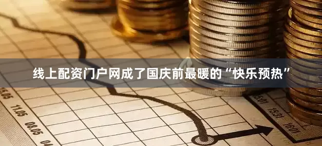 线上配资门户网成了国庆前最暖的“快乐预热”